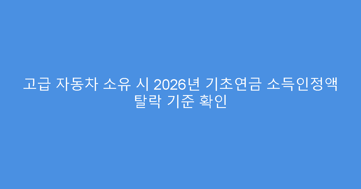 고급 자동차 소유 시 2026년 기초연금 소득인정액 탈락 기준 확인