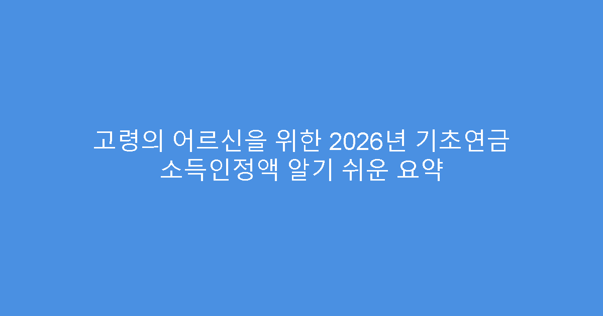 고령의 어르신을 위한 2026년 기초연금 소득인정액 알기 쉬운 요약