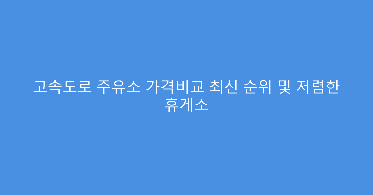 고속도로 주유소 가격비교 최신 순위 및 저렴한 휴게소