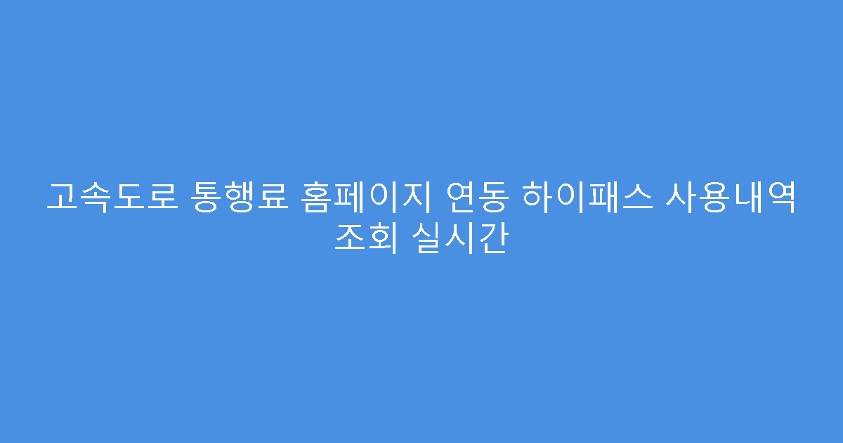 고속도로 통행료 홈페이지 연동 하이패스 사용내역 조회 실시간