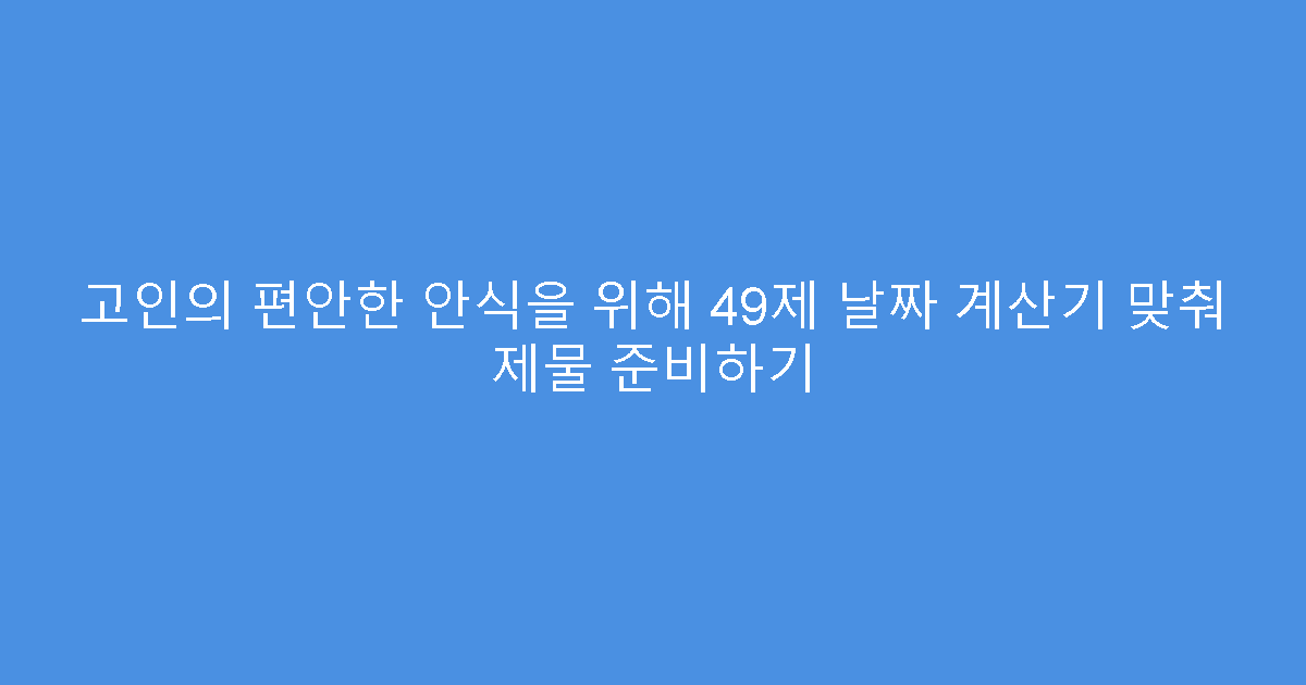 고인의 편안한 안식을 위해 49제 날짜 계산기 맞춰 제물 준비하기