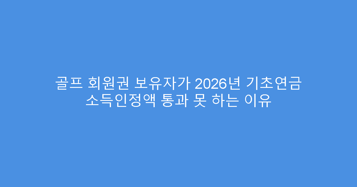 골프 회원권 보유자가 2026년 기초연금 소득인정액 통과 못 하는 이유