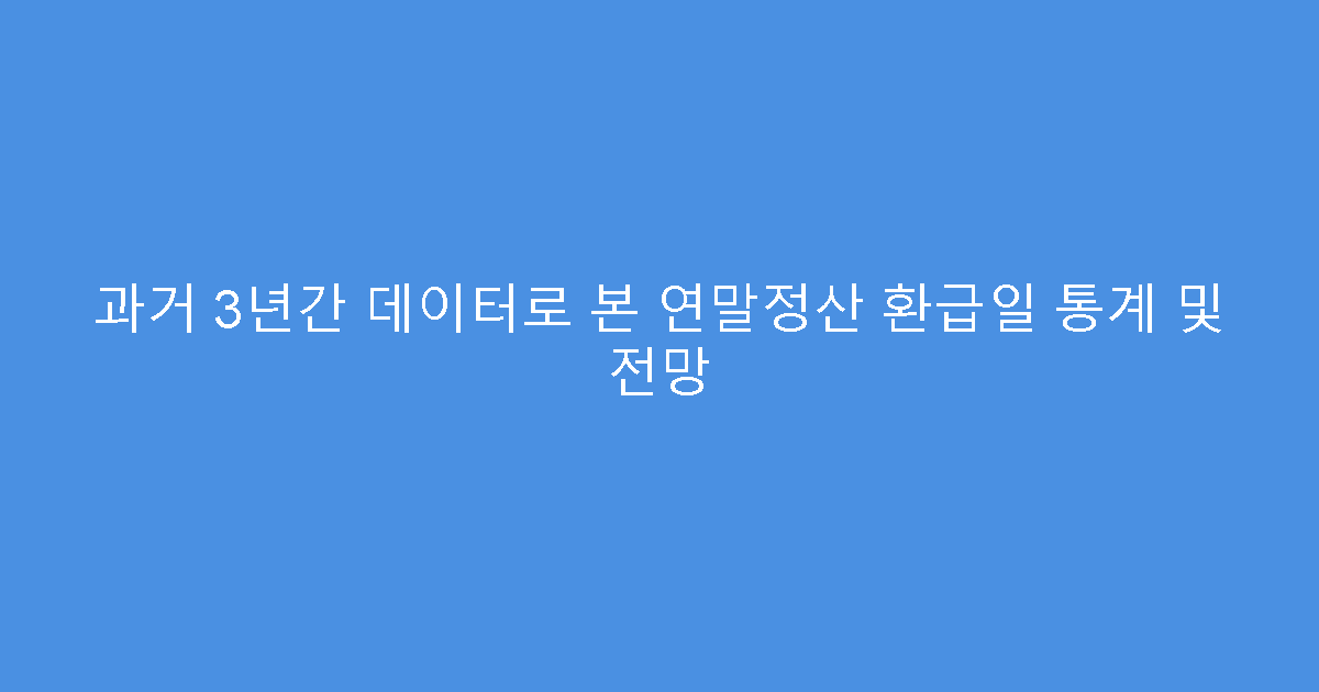 과거 3년간 데이터로 본 연말정산 환급일 통계 및 전망