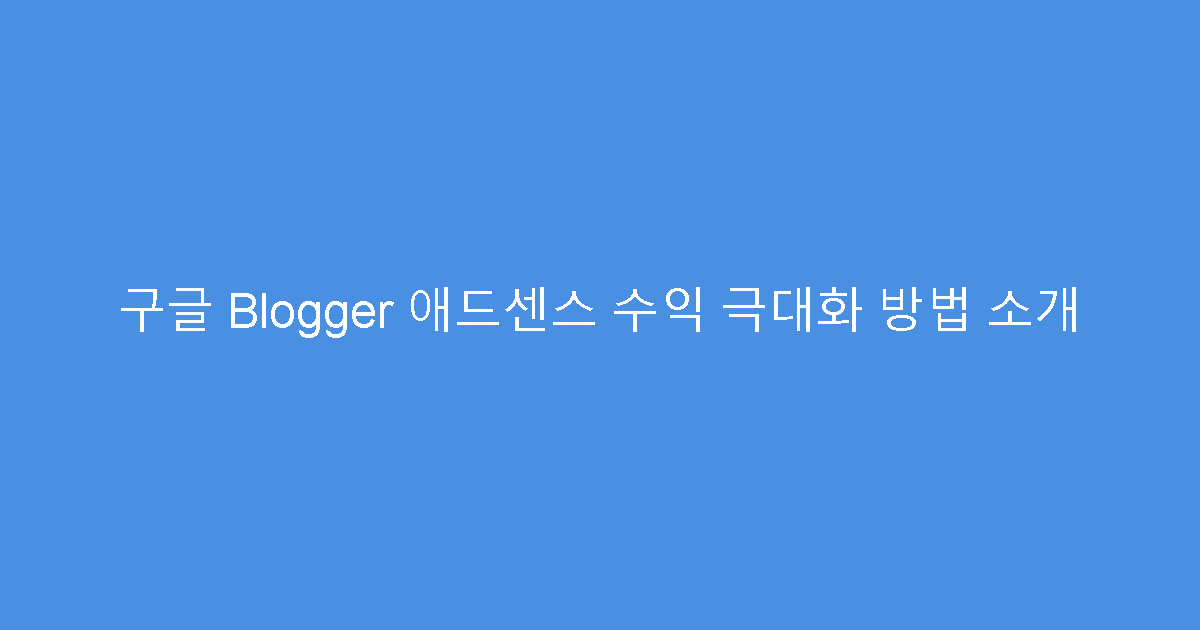 구글 Blogger 애드센스 수익 극대화 방법 소개