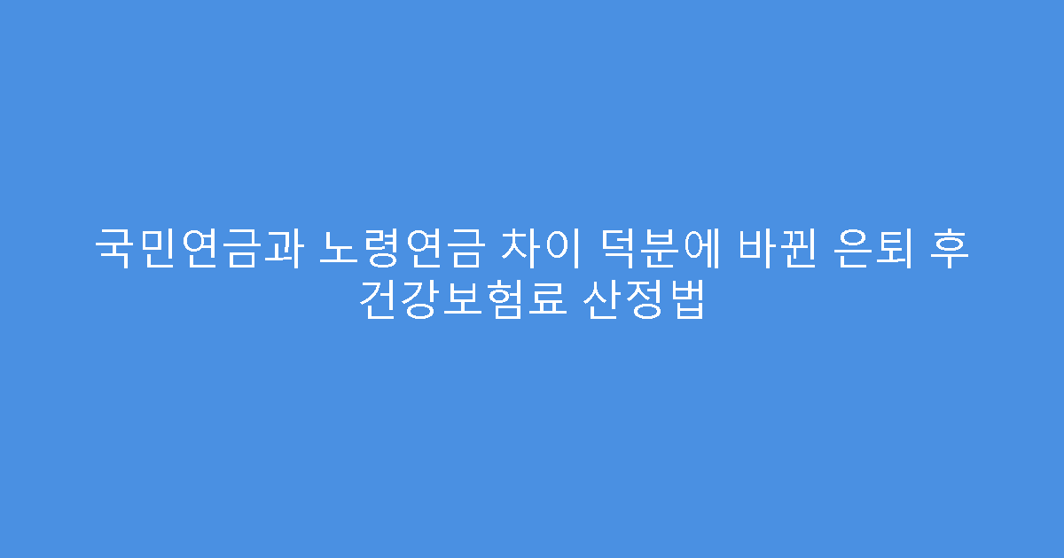 국민연금과 노령연금 차이 덕분에 바뀐 은퇴 후 건강보험료 산정법