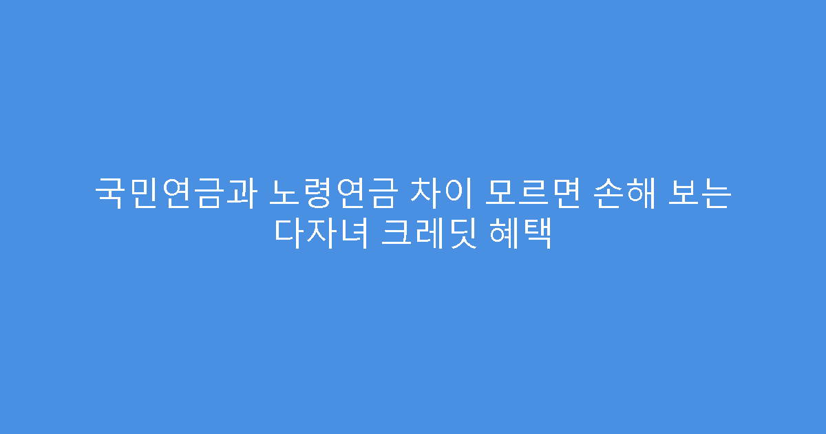 국민연금과 노령연금 차이 모르면 손해 보는 다자녀 크레딧 혜택