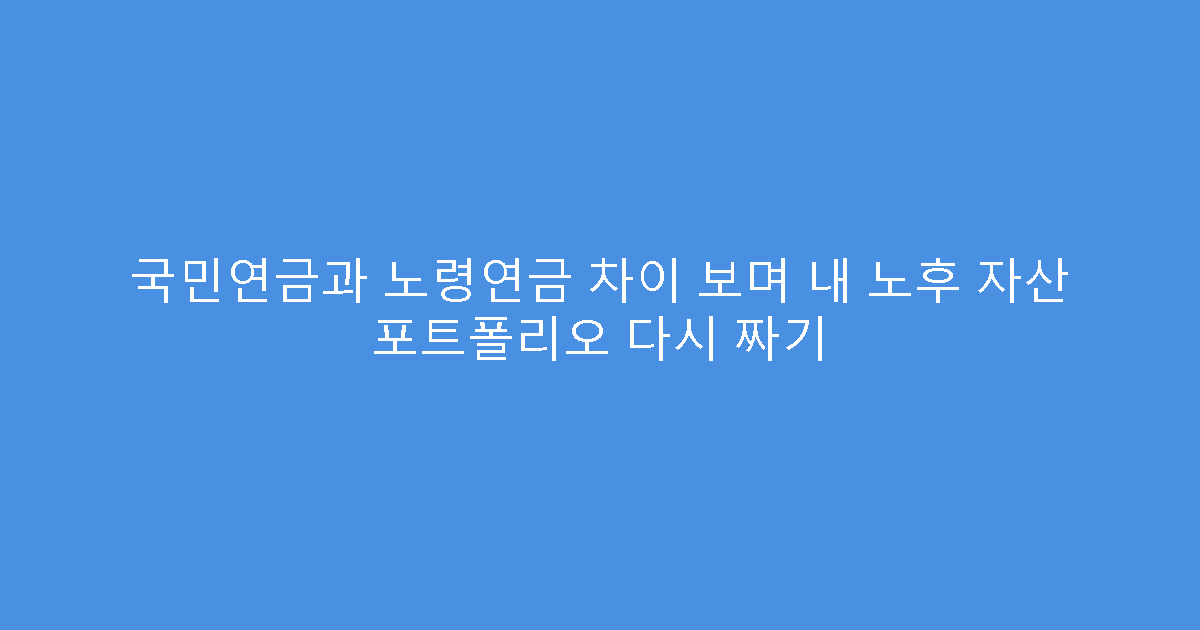국민연금과 노령연금 차이 보며 내 노후 자산 포트폴리오 다시 짜기