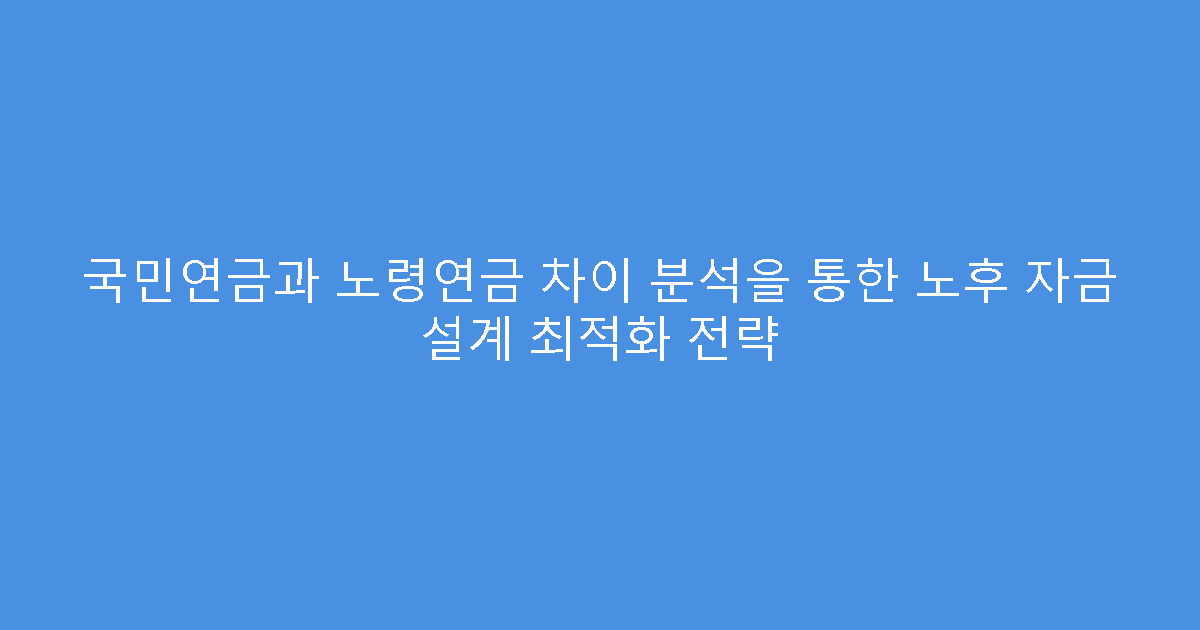 국민연금과 노령연금 차이 분석을 통한 노후 자금 설계 최적화 전략