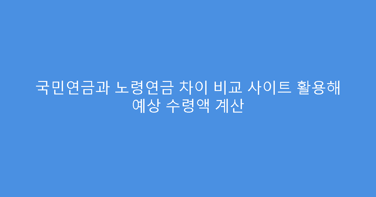국민연금과 노령연금 차이 비교 사이트 활용해 예상 수령액 계산