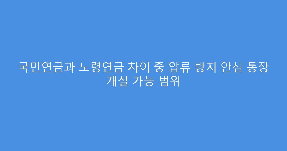 국민연금과 노령연금 차이 중 압류 방지 안심 통장 개설 가능 범위