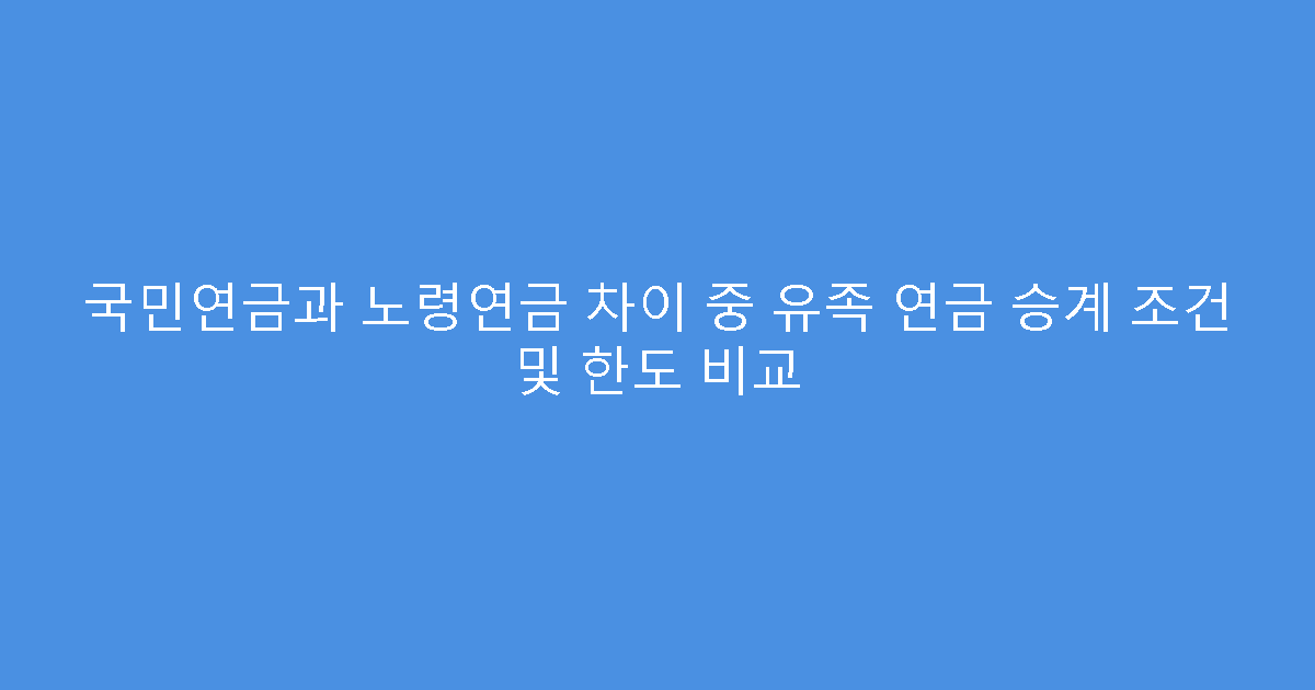 국민연금과 노령연금 차이 중 유족 연금 승계 조건 및 한도 비교
