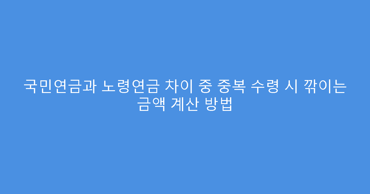 국민연금과 노령연금 차이 중 중복 수령 시 깎이는 금액 계산 방법