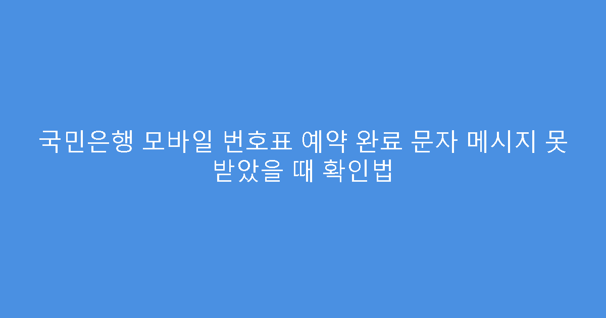 국민은행 모바일 번호표 예약 완료 문자 메시지 못 받았을 때 확인법