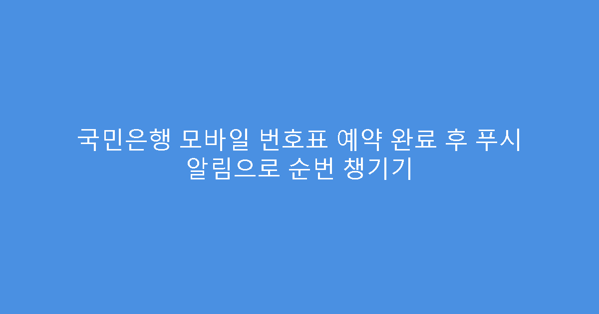 국민은행 모바일 번호표 예약 완료 후 푸시 알림으로 순번 챙기기