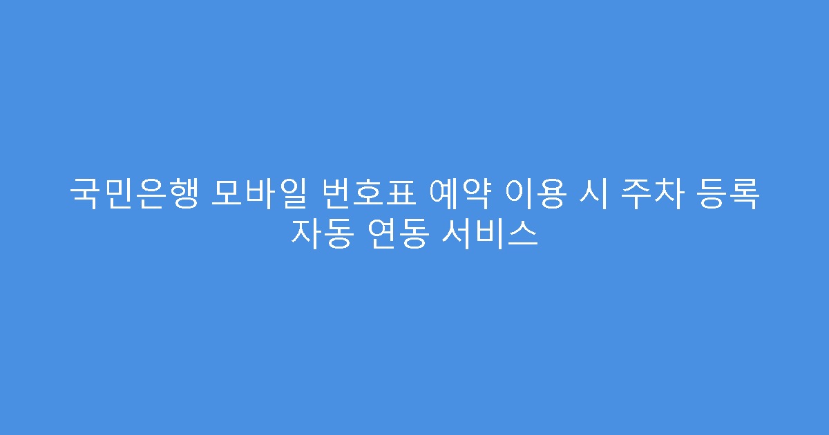 국민은행 모바일 번호표 예약 이용 시 주차 등록 자동 연동 서비스
