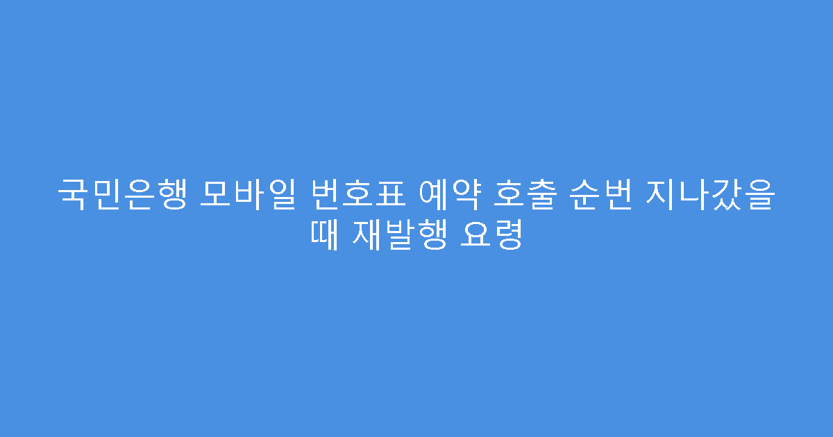 국민은행 모바일 번호표 예약 호출 순번 지나갔을 때 재발행 요령