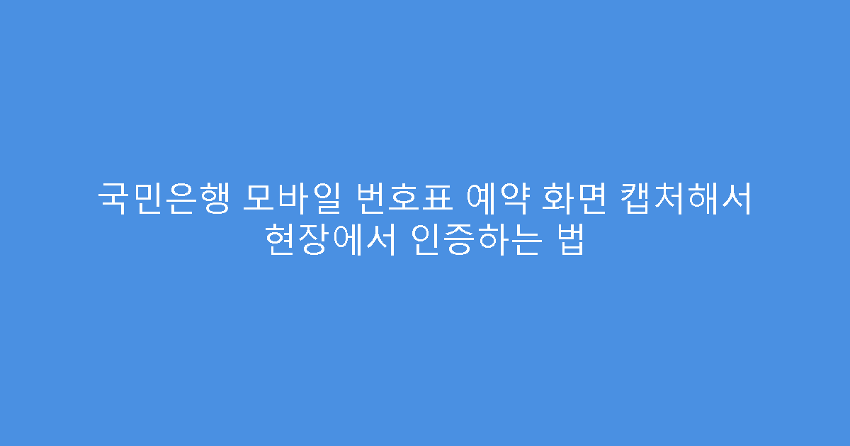 국민은행 모바일 번호표 예약 화면 캡처해서 현장에서 인증하는 법