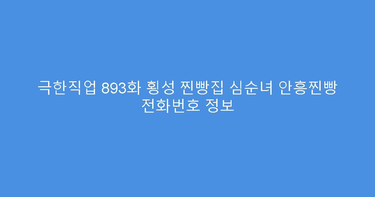극한직업 893화 횡성 찐빵집 심순녀 안흥찐빵 전화번호 정보