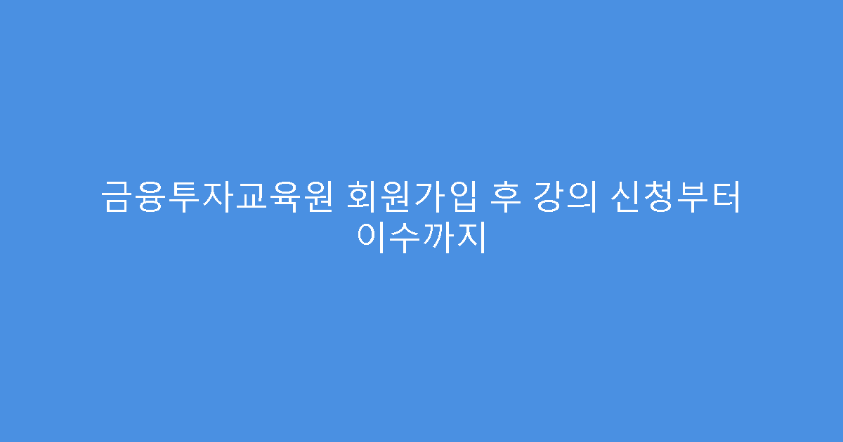 금융투자교육원 회원가입 후 강의 신청부터 이수까지
