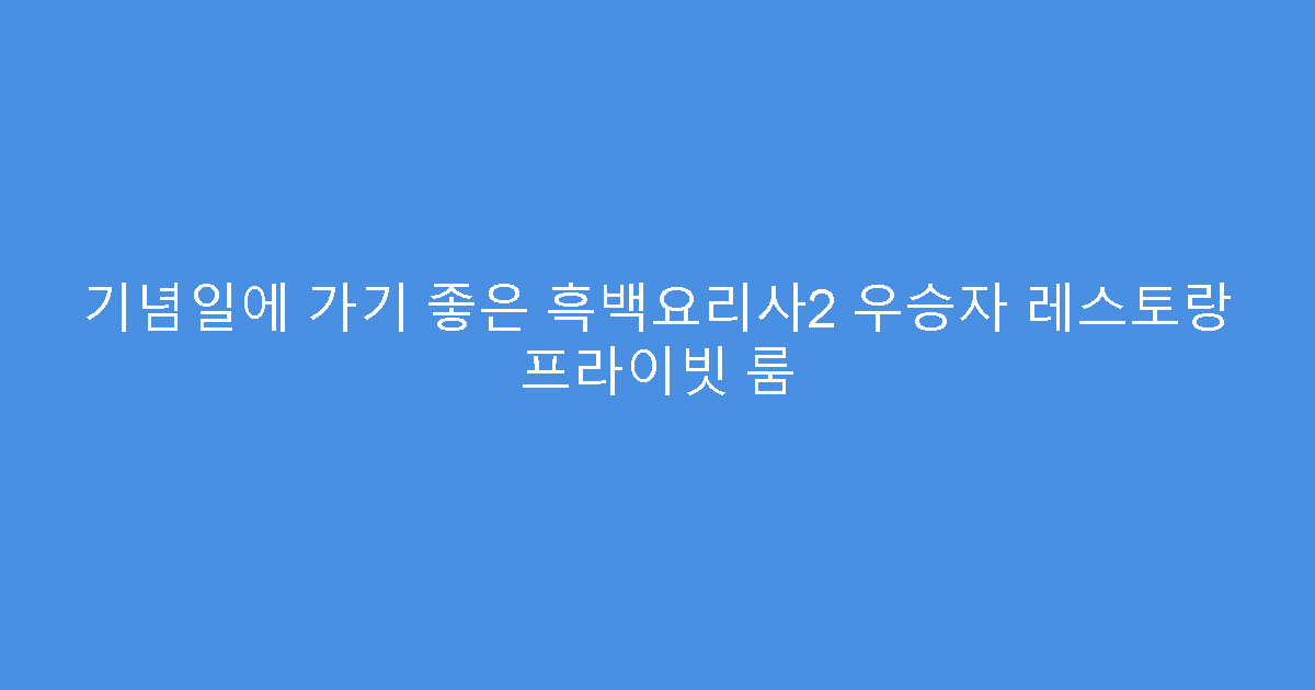 기념일에 가기 좋은 흑백요리사2 우승자 레스토랑 프라이빗 룸