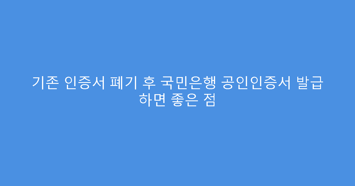기존 인증서 폐기 후 국민은행 공인인증서 발급 하면 좋은 점