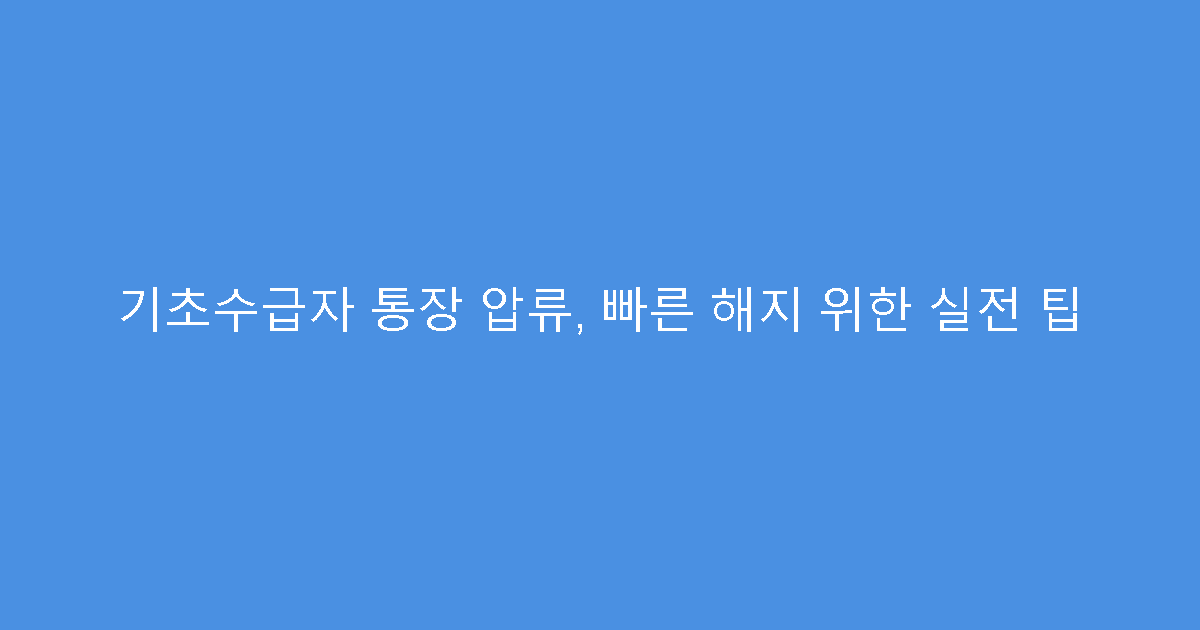 기초수급자 통장 압류, 빠른 해지 위한 실전 팁