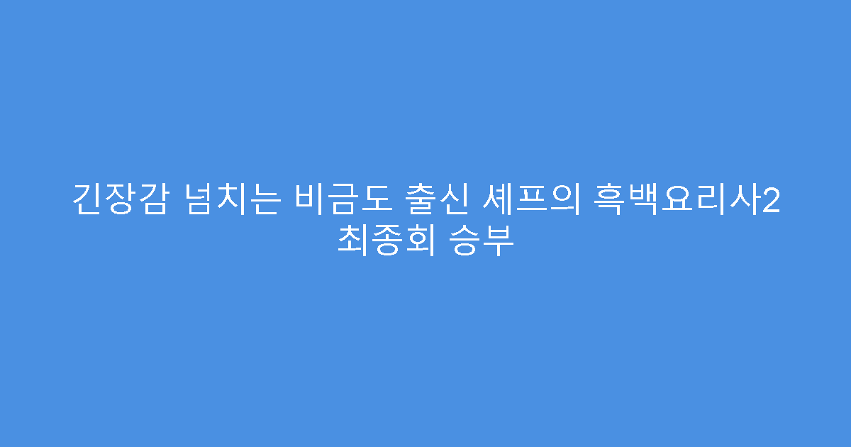 긴장감 넘치는 비금도 출신 셰프의 흑백요리사2 최종회 승부
