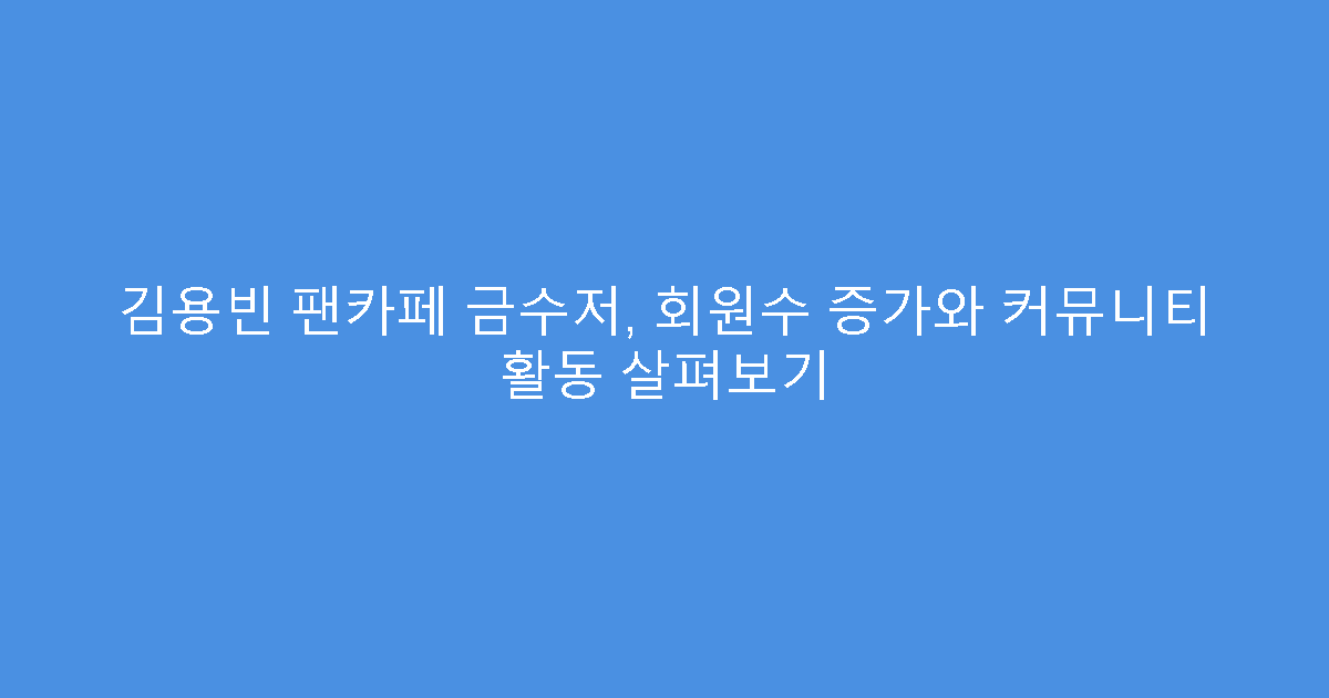 김용빈 팬카페 금수저, 회원수 증가와 커뮤니티 활동 살펴보기