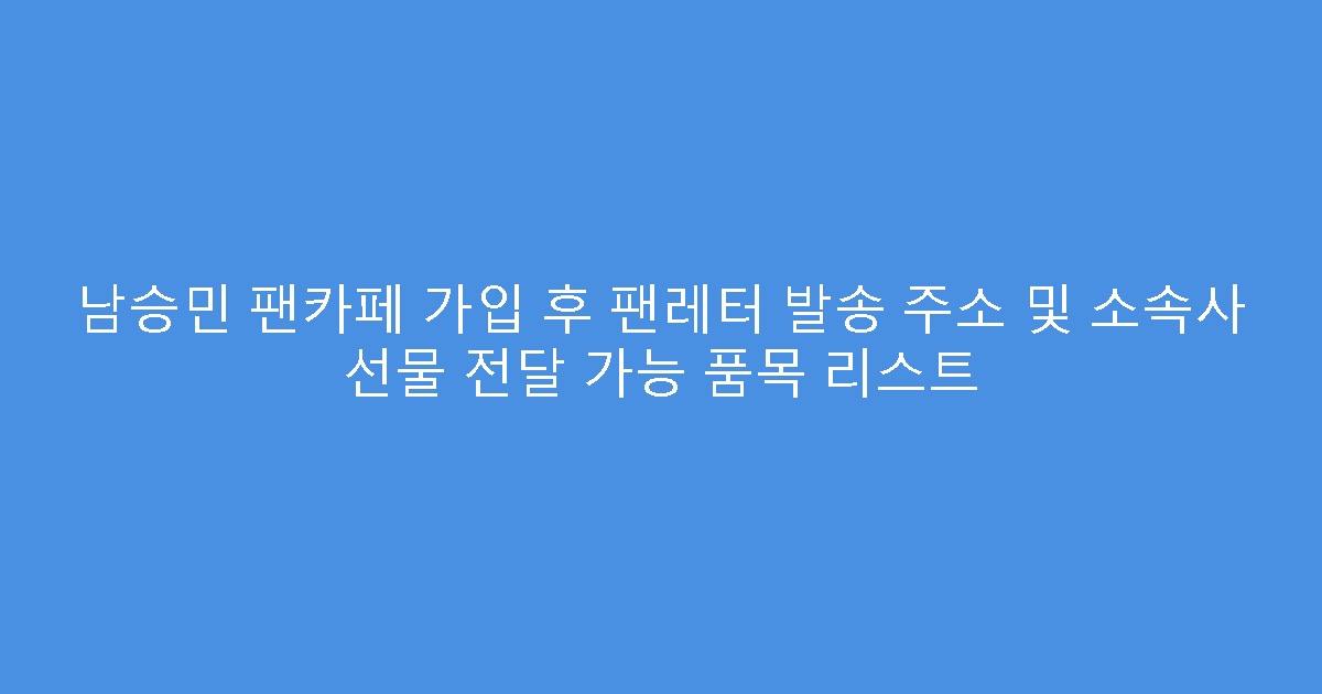 남승민 팬카페 가입 후 팬레터 발송 주소 및 소속사 선물 전달 가능 품목 리스트