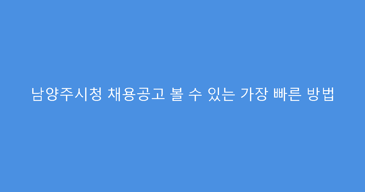 남양주시청 채용공고 볼 수 있는 가장 빠른 방법