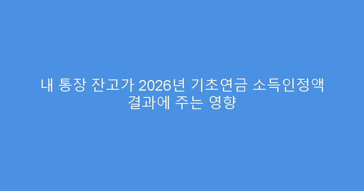 내 통장 잔고가 2026년 기초연금 소득인정액 결과에 주는 영향
