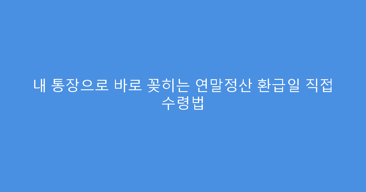 내 통장으로 바로 꽂히는 연말정산 환급일 직접 수령법