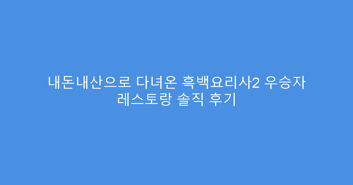 내돈내산으로 다녀온 흑백요리사2 우승자 레스토랑 솔직 후기