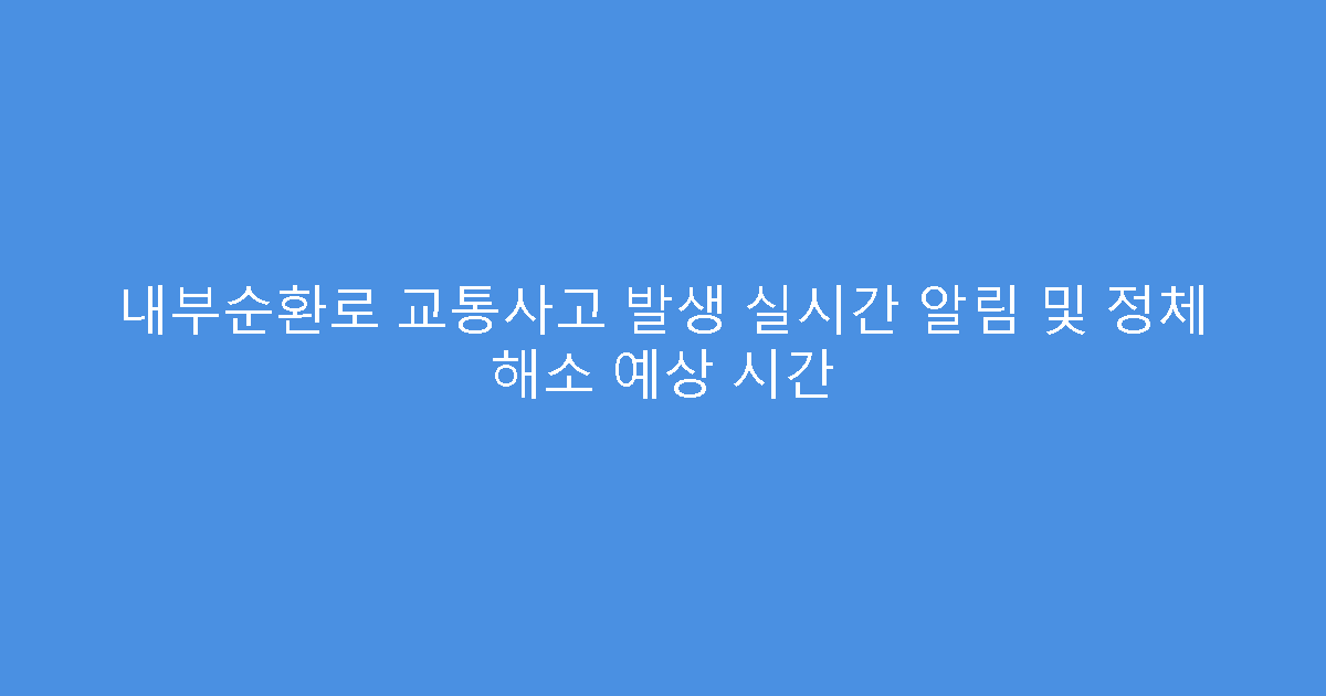 내부순환로 교통사고 발생 실시간 알림 및 정체 해소 예상 시간