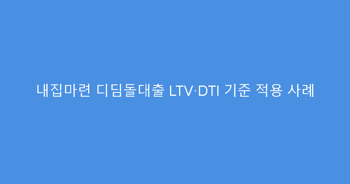 내집마련 디딤돌대출 LTV·DTI 기준 적용 사례