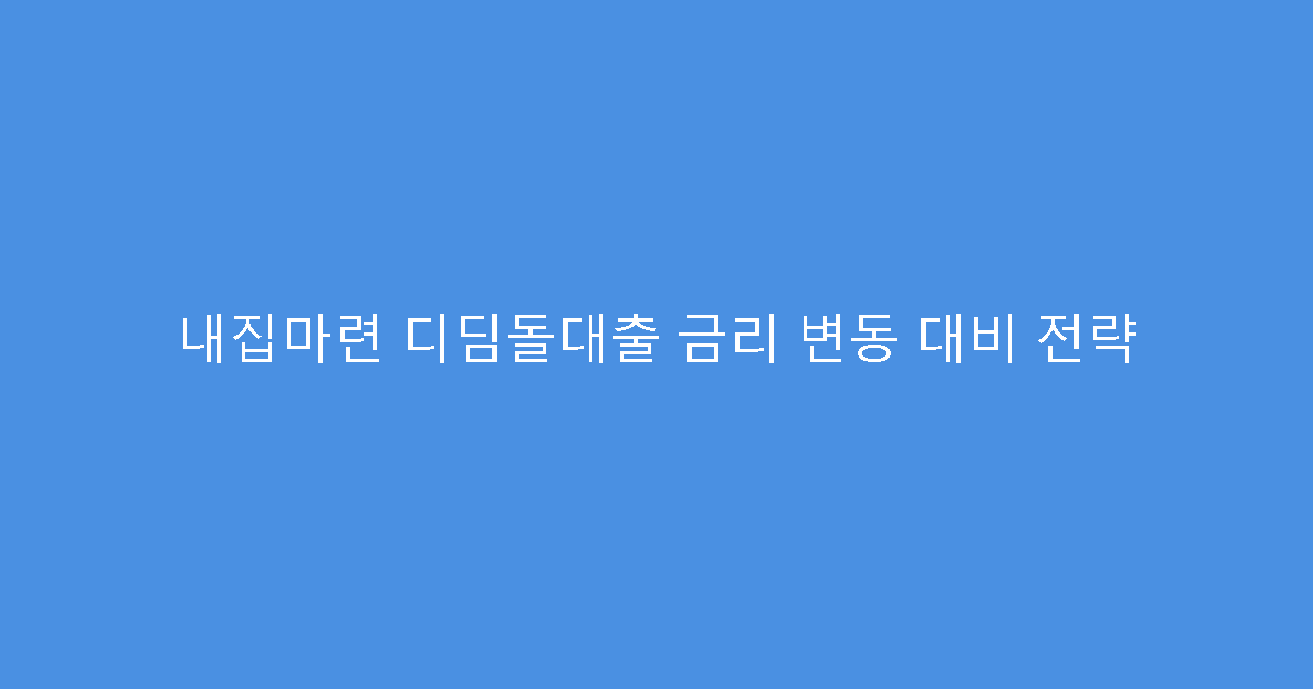 내집마련 디딤돌대출 금리 변동 대비 전략