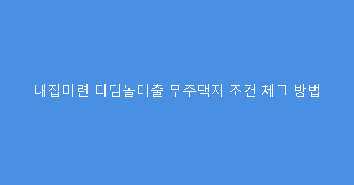 내집마련 디딤돌대출 무주택자 조건 체크 방법
