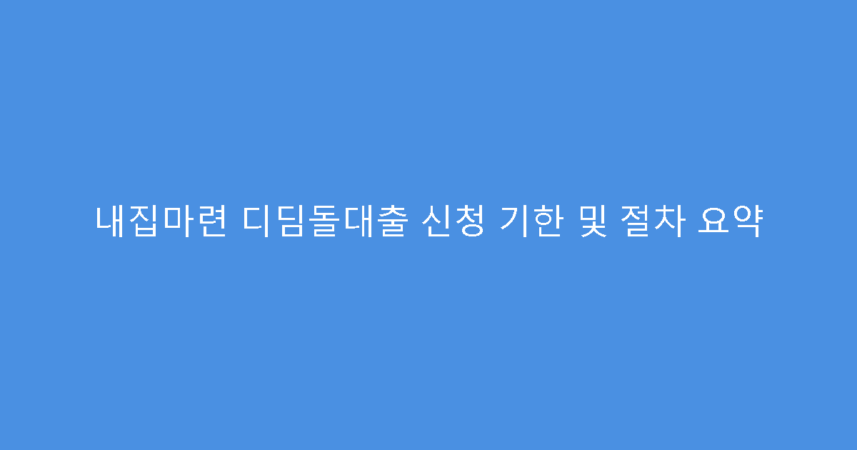 내집마련 디딤돌대출 신청 기한 및 절차 요약