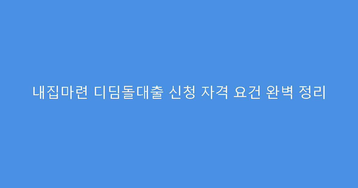 내집마련 디딤돌대출 신청 자격 요건 완벽 정리