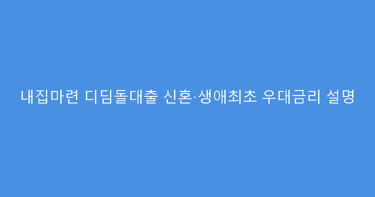 내집마련 디딤돌대출 신혼·생애최초 우대금리 설명