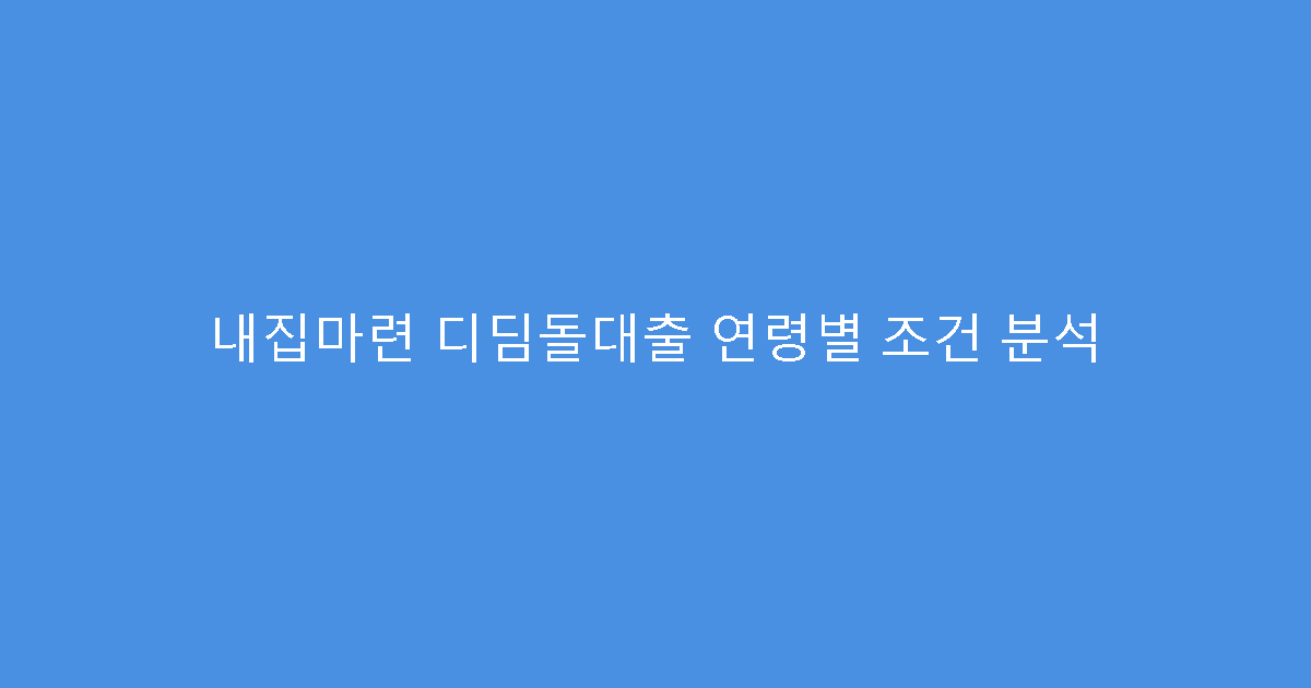 내집마련 디딤돌대출 연령별 조건 분석