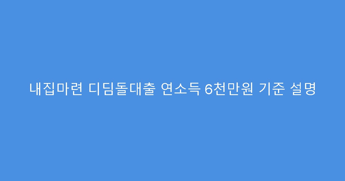 내집마련 디딤돌대출 연소득 6천만원 기준 설명