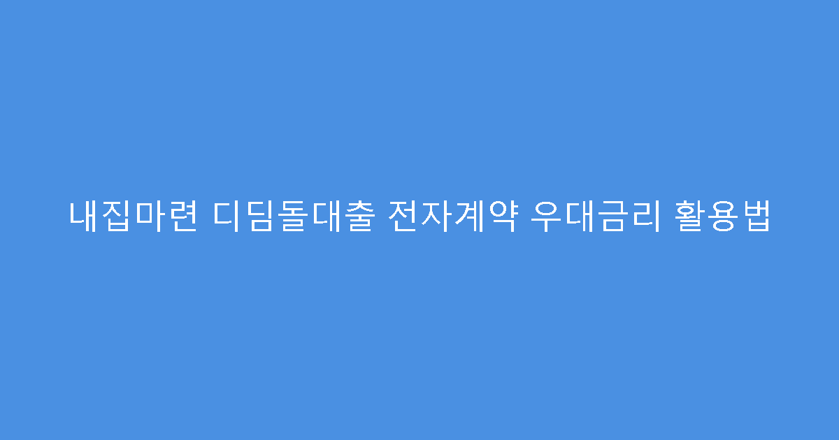 내집마련 디딤돌대출 전자계약 우대금리 활용법