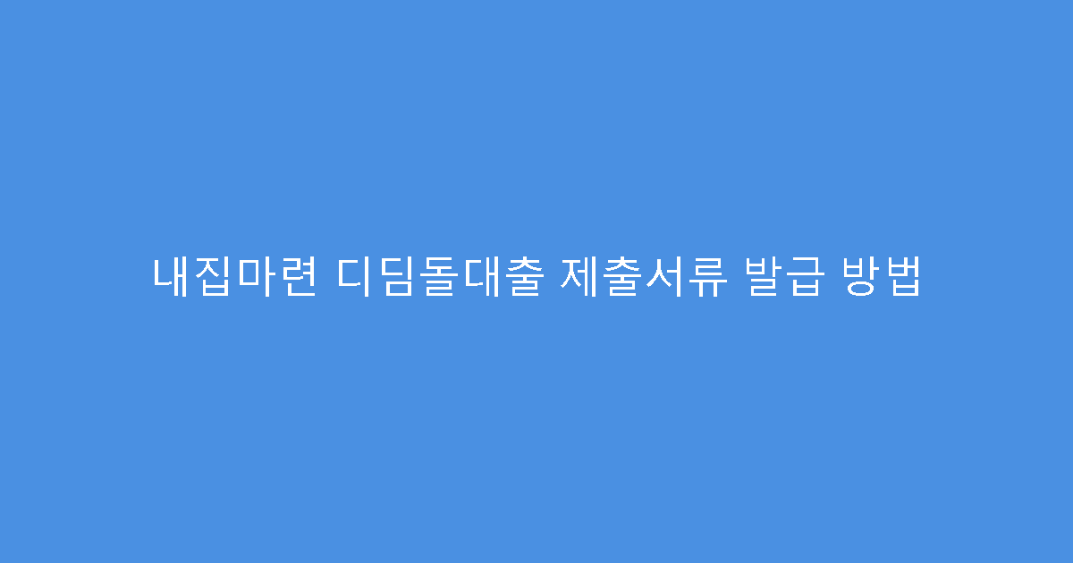 내집마련 디딤돌대출 제출서류 발급 방법