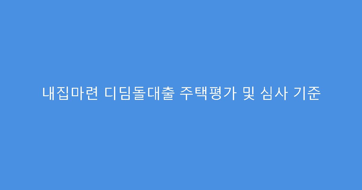 내집마련 디딤돌대출 주택평가 및 심사 기준