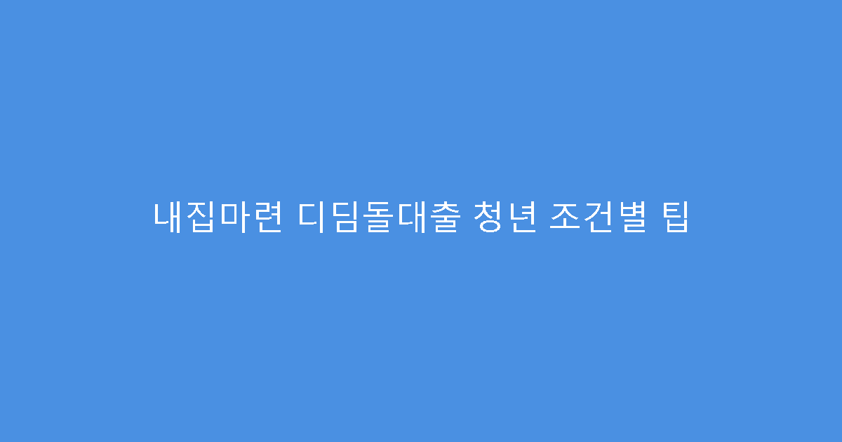 내집마련 디딤돌대출 청년 조건별 팁