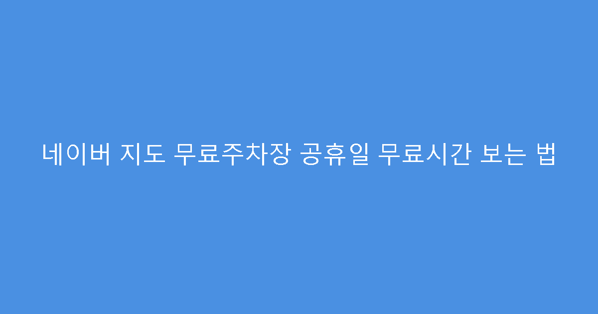 네이버 지도 무료주차장 공휴일 무료시간 보는 법