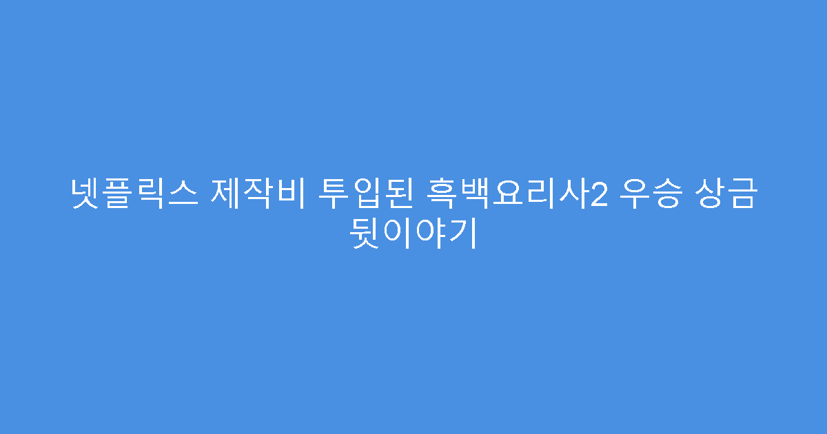 넷플릭스 제작비 투입된 흑백요리사2 우승 상금 뒷이야기