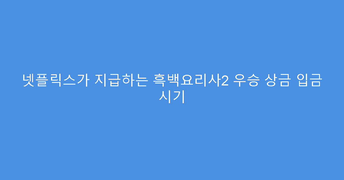 넷플릭스가 지급하는 흑백요리사2 우승 상금 입금 시기