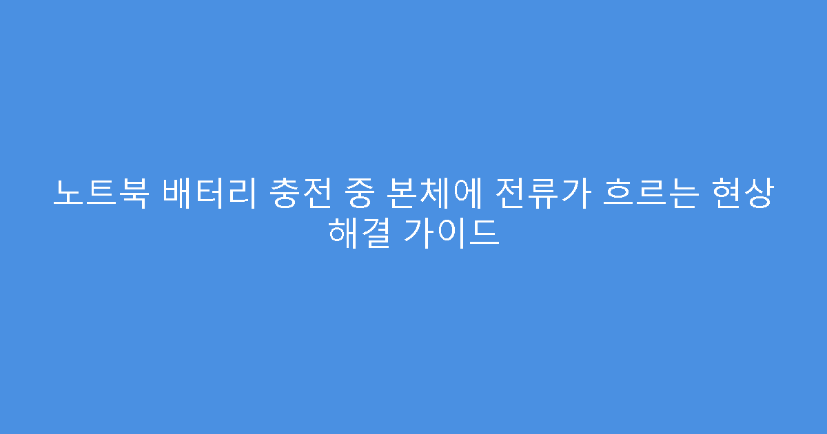 노트북 배터리 충전 중 본체에 전류가 흐르는 현상 해결 가이드